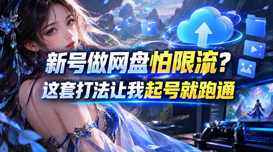 新号做网盘怕限流？这套打法让我起号就跑通，网盘项目推广的8.0版本教学插图