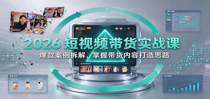 2026短视频带货实战课:爆款案例拆解,掌握带货内容打造思路